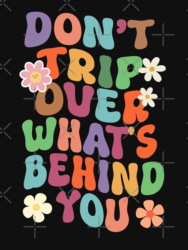 Don't Trip Over What's Behind You, Groovy Inspirational Shirt by TeeFleet Noble
