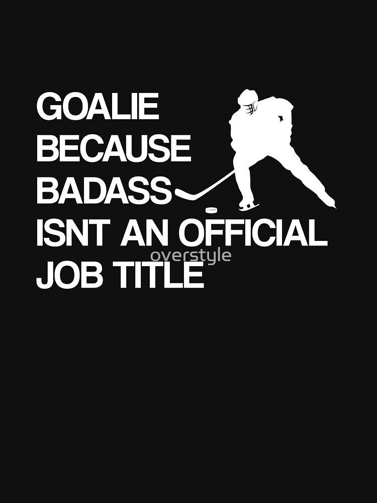Hockey - Goalie Because Badass Isnt An Official Job Title by overstyle