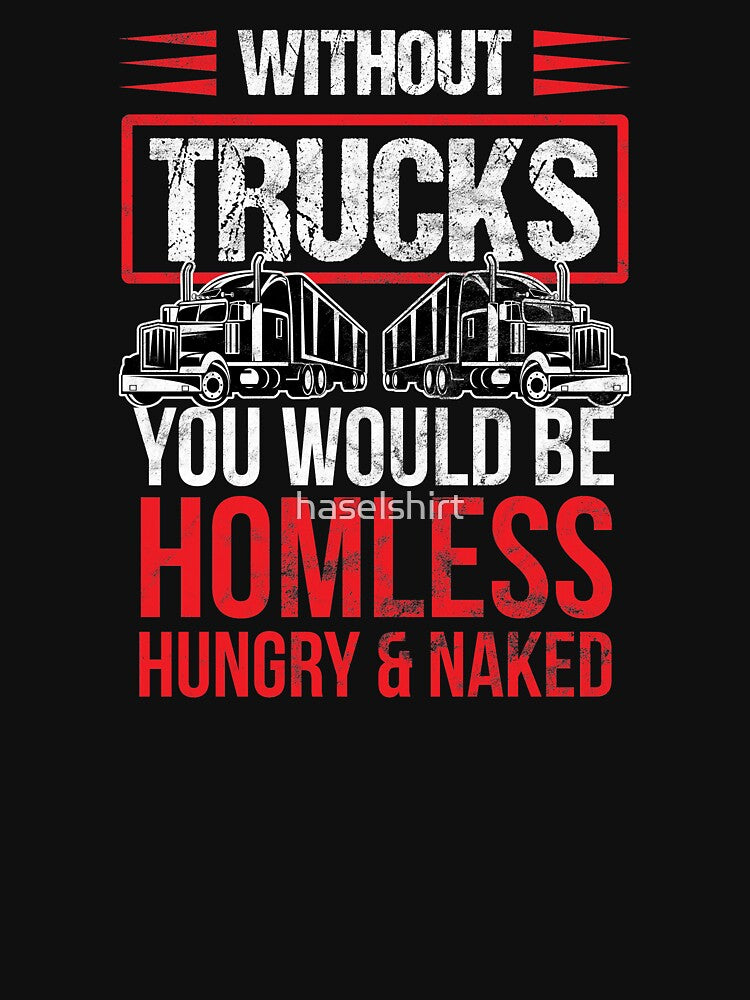 Trucker Without Trucks You Be Homeless, Hungry & Naked Birthday Gift by haselshirt