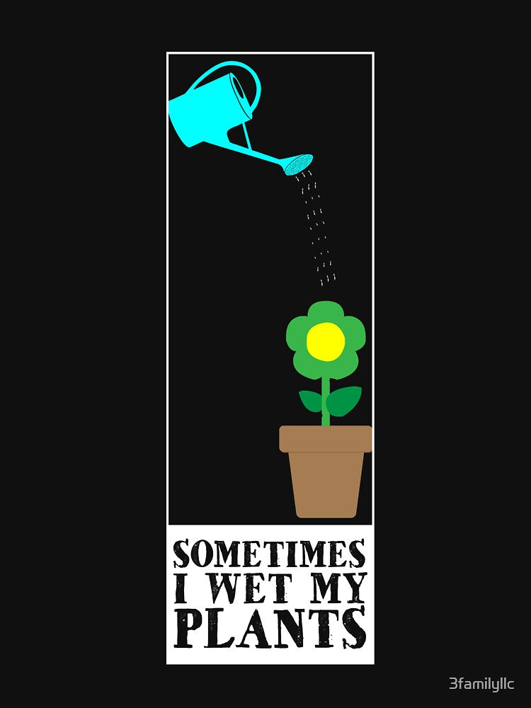Sometimes I Wet My Plants T-shirt by 3familyllc