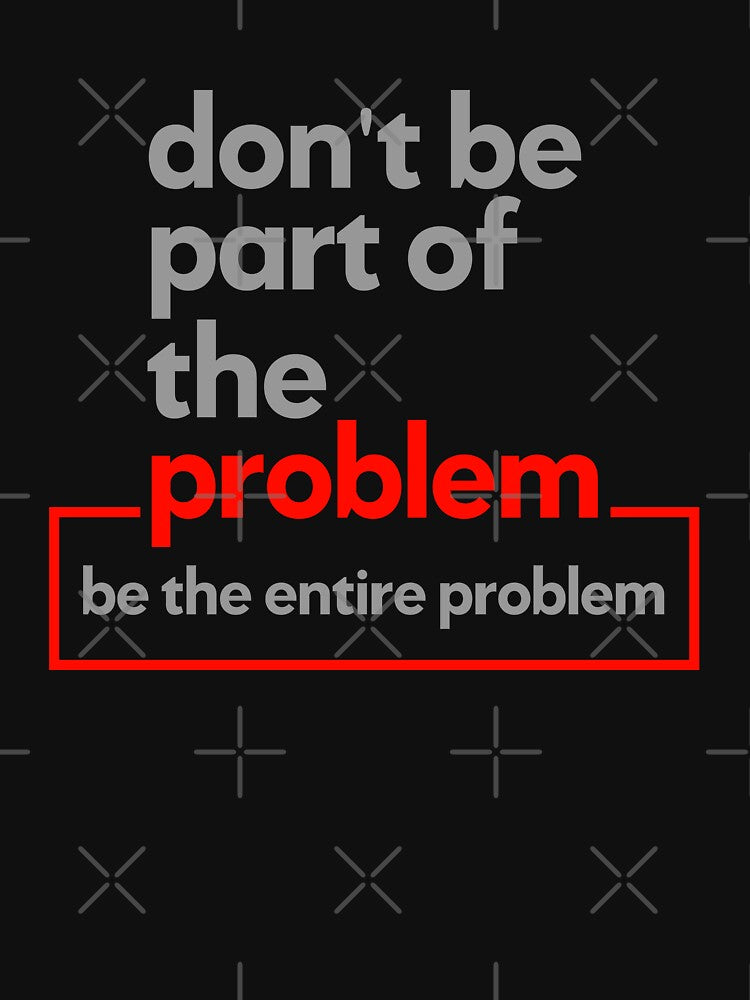 Don't Be Part Of The Problem Be The Entire Problem for Women & Men by CoolDesign-AS