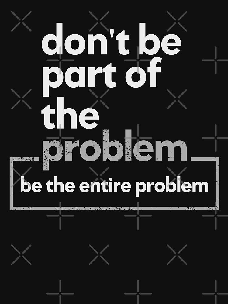 Don't Be Part Of The Problem Be The Entire Problem Birthday & Christmas Gift by CoolDesign-AS