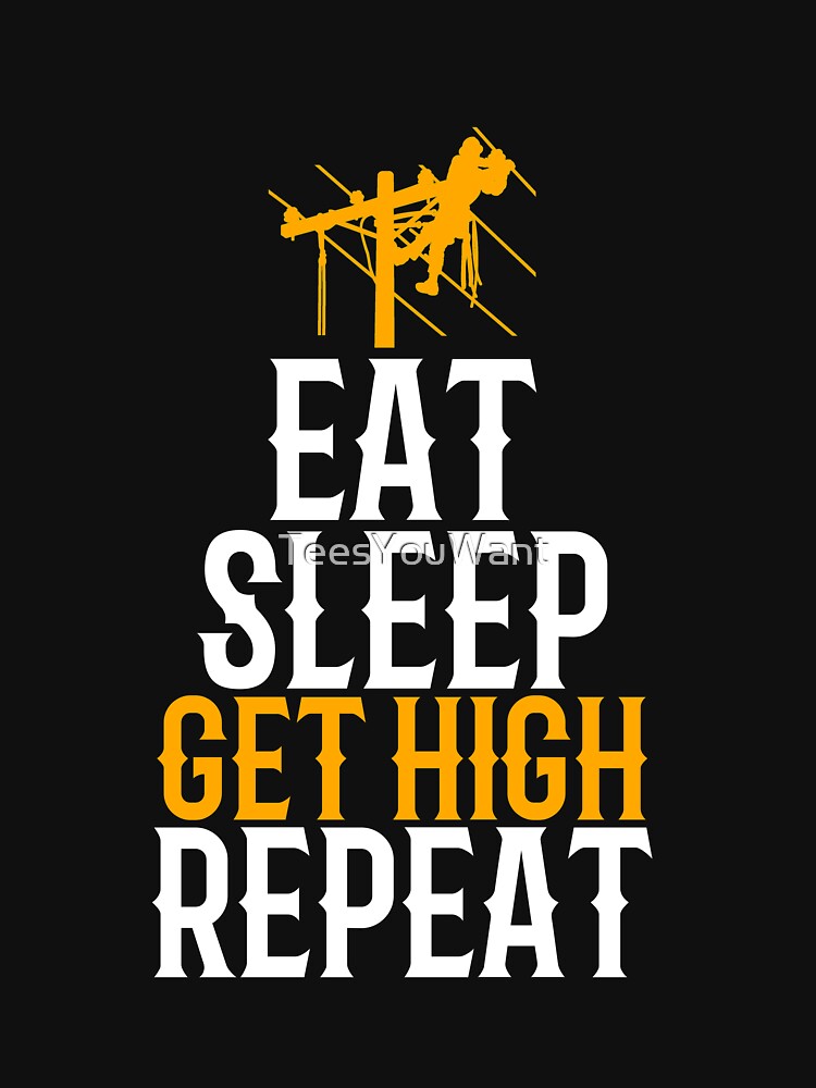 Lineman Eat. Sleep. Get High. Repeat ~ Funny Pole Power Lineman Humor by TeesYouWant