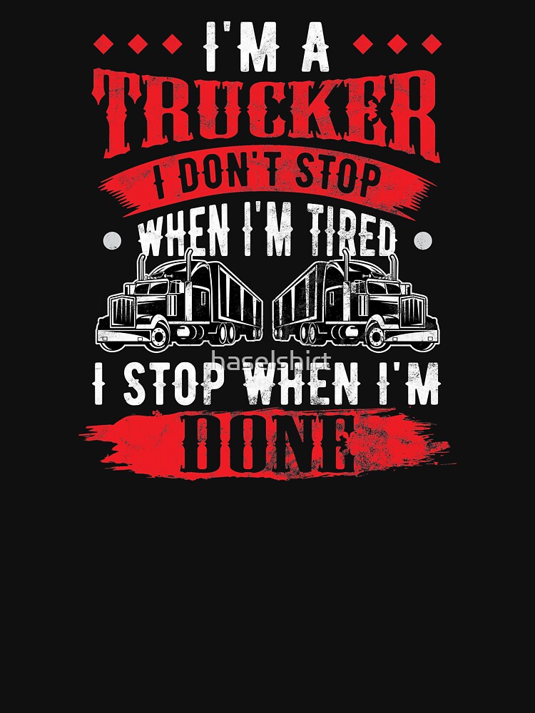 Trucker I'm a Trucker Don't Stop Tired Stop When Done Truck Driver Birthday Gift by haselshirt