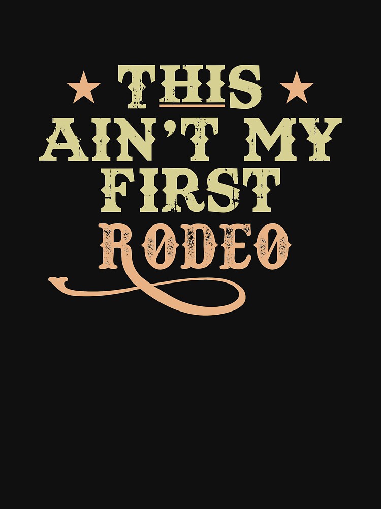 This Ain't My First Rodeo by BUBLTEES