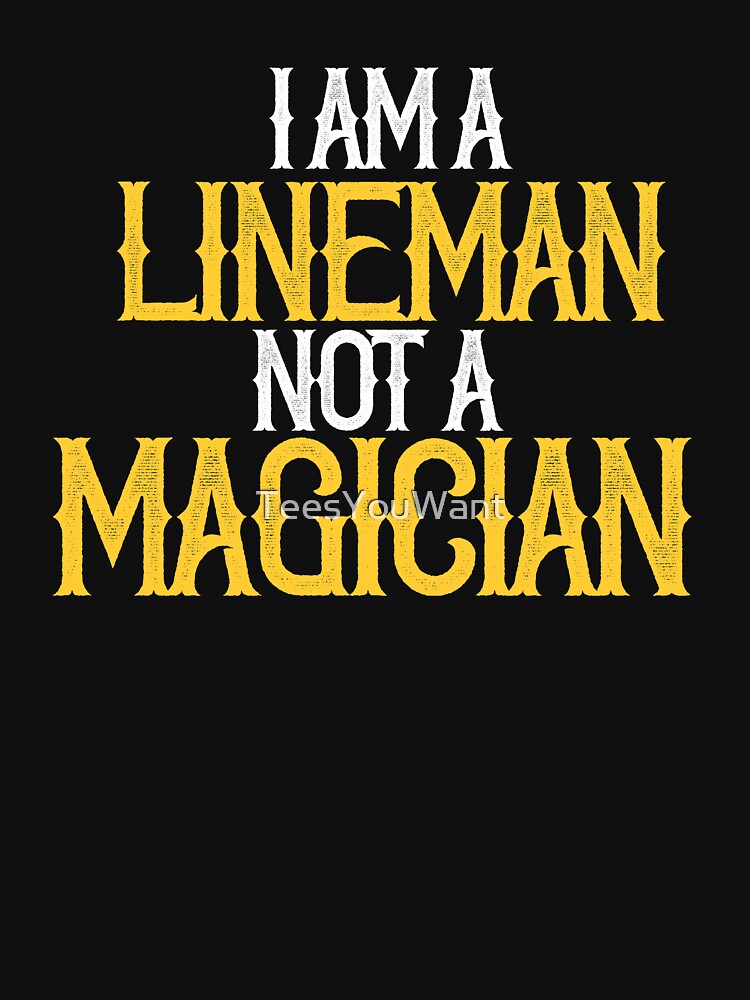 I am A Lineman Not A Magician by TeesYouWant