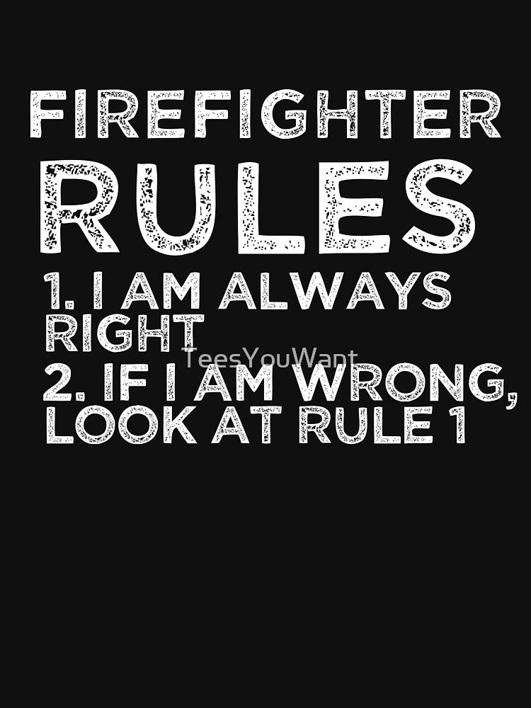Firefighter Rules: 1. I am always right 2. If I am wrong, look at rule 1 by TeesYouWant