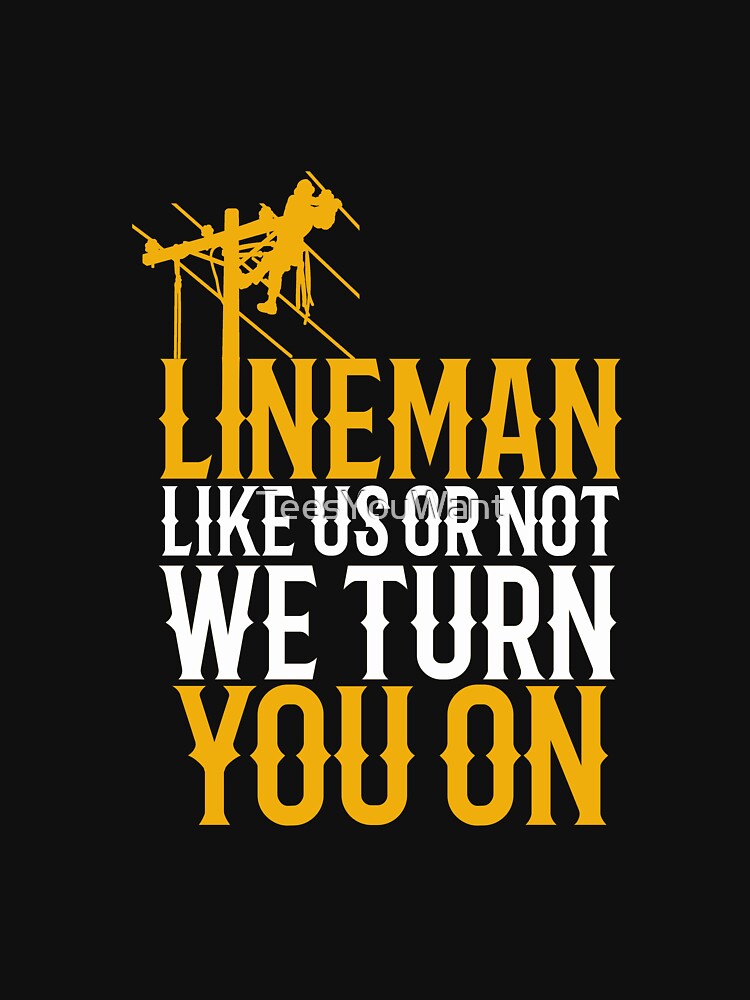 Lineman Like Us Or Not, We Turn You On ~Electrical Lineman by TeesYouWant