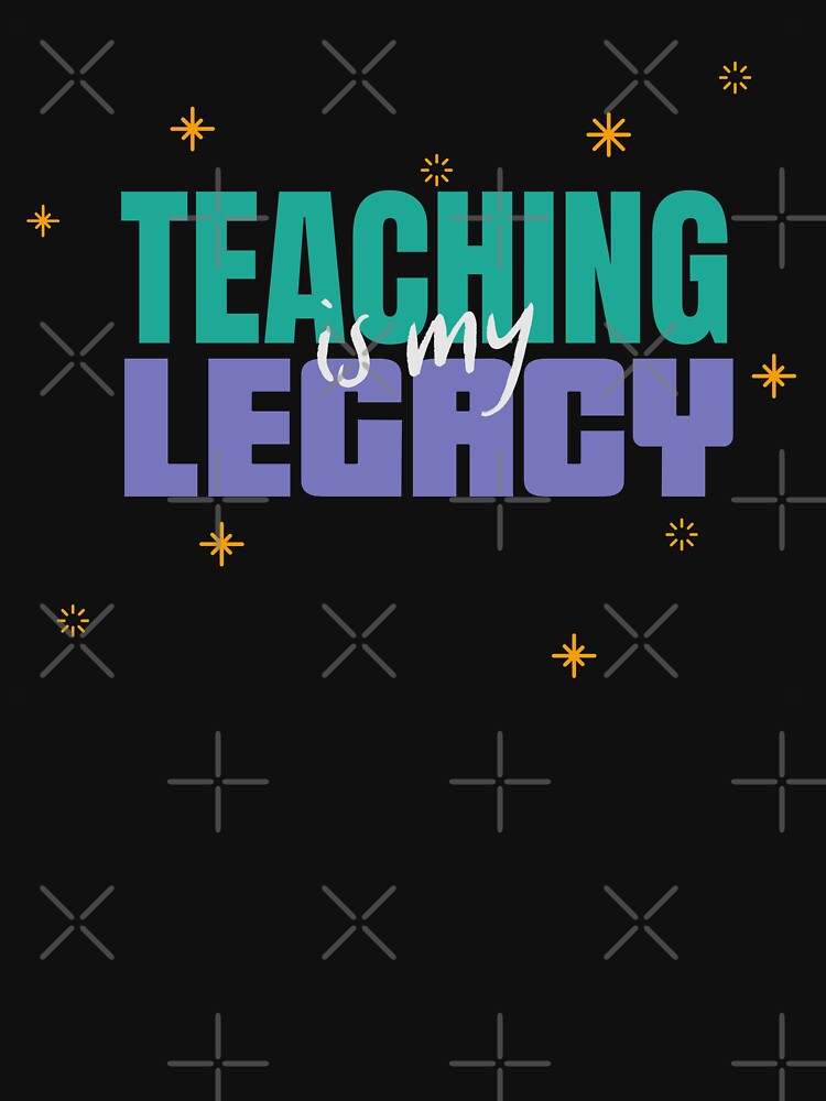 Teaching Is My Legacy Greatest Teacher by HeavenlyHuesStudio