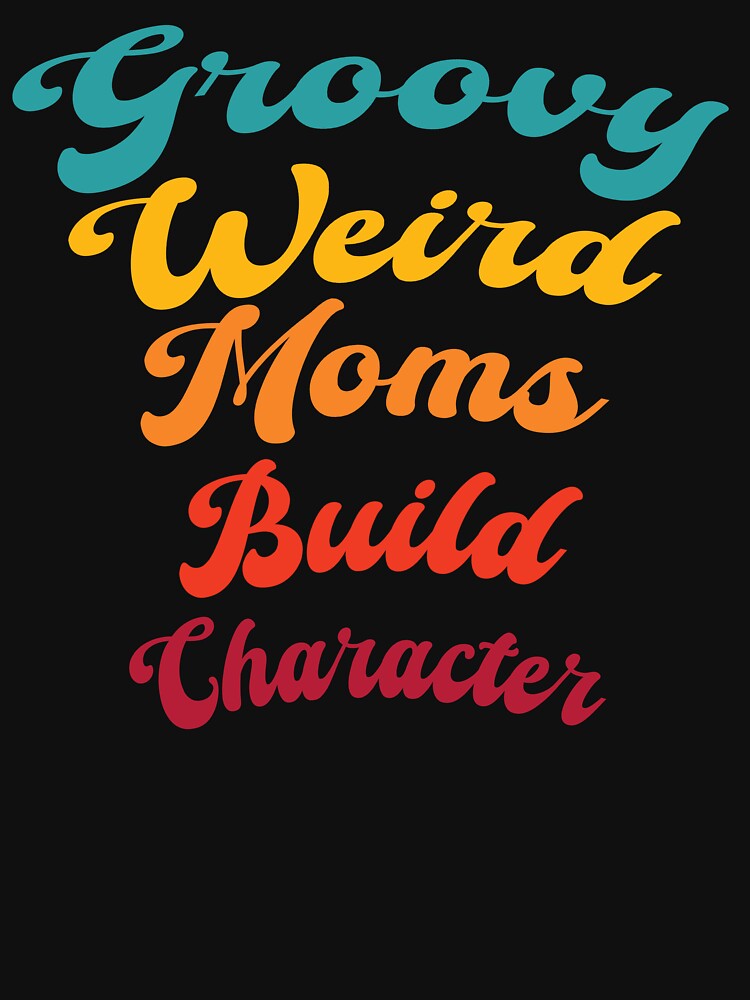 Groovy Weird Moms Build Character by GaryDobson