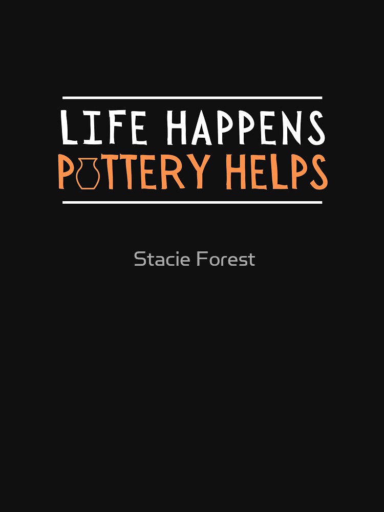 Life Happens - Pottery Helps by Stacie Forest