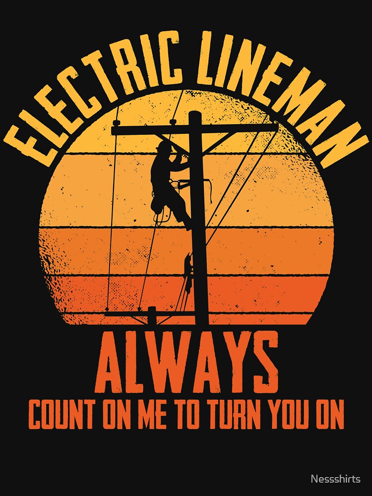 Funny Electric Lineman Always Count On Me To Turn You On by Nessshirts