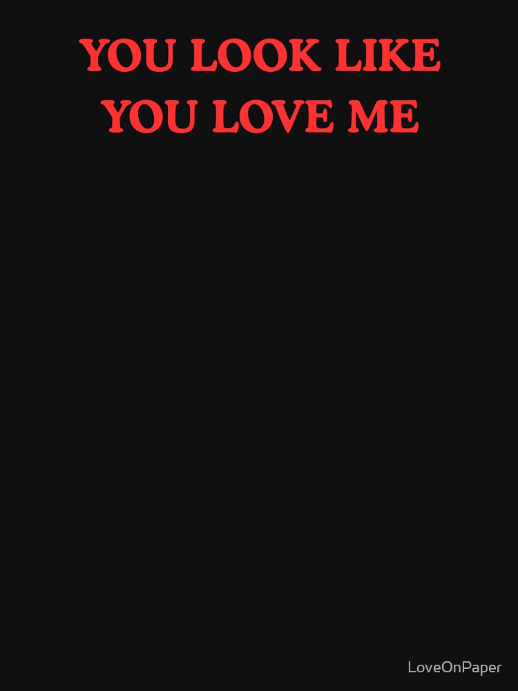 YOU LOOK LIKE YOU LOVE ME by LoveOnPaper