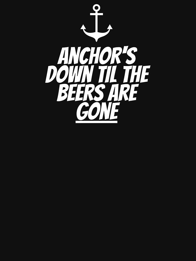 Anchor's Down Til The Beers Are Gone by FishWorldwide