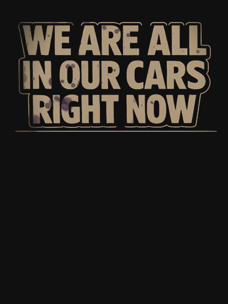 We Are All In Our Cars Right Now Distressed Retro Typography T-Shirt by MerchlyMike