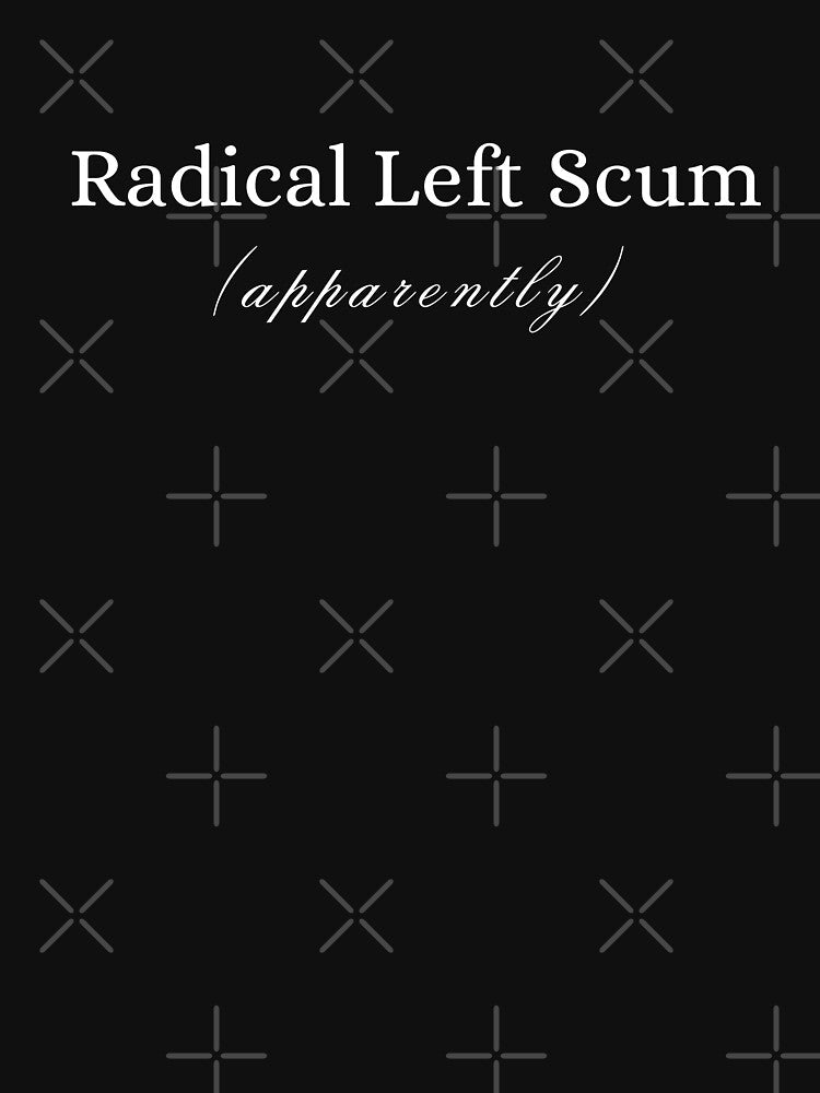 Radical Left Scum Apparently Political Sarcastic Quote by first-shirt ⭐ ⭐ ⭐ ⭐ ⭐