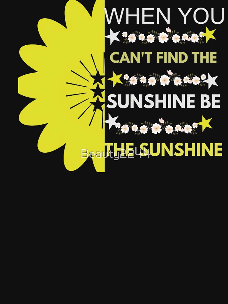 When You Can't Find the Sunshine Be The Sunshine by Beauty2244