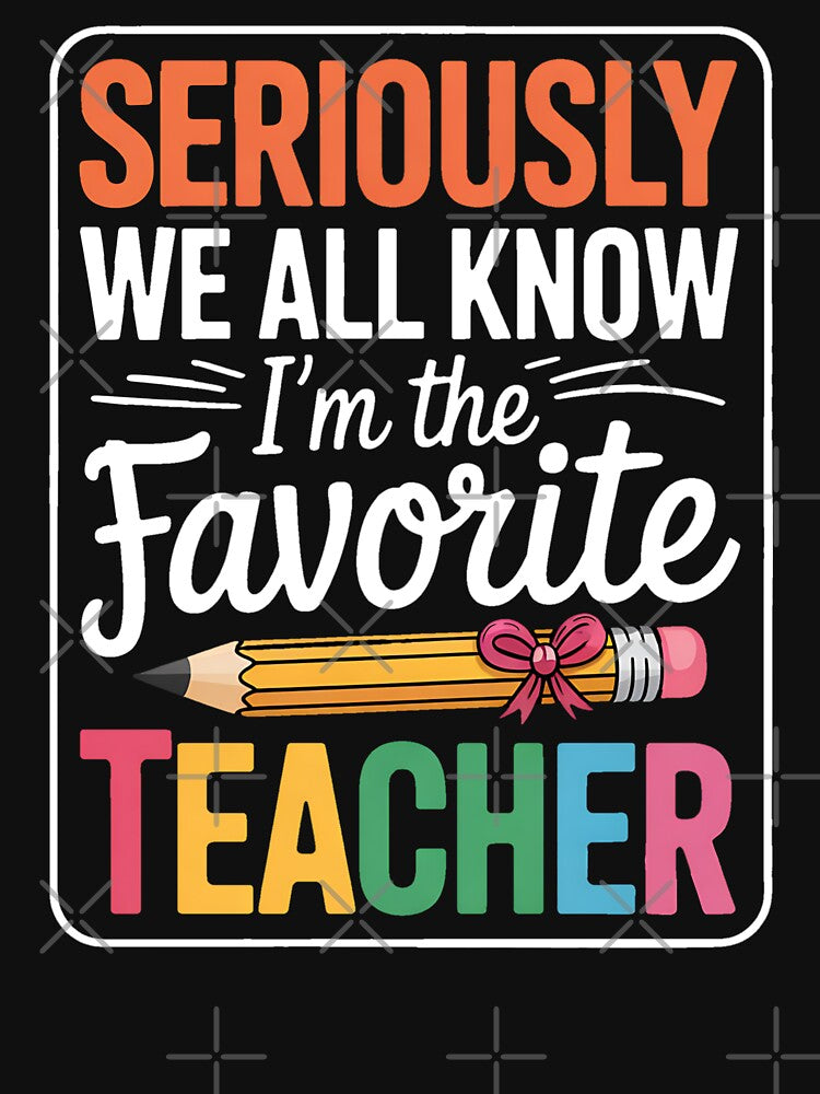 Seriously We All Know I'm The Favorite Teacher Funny Teacher by BakeryDozen