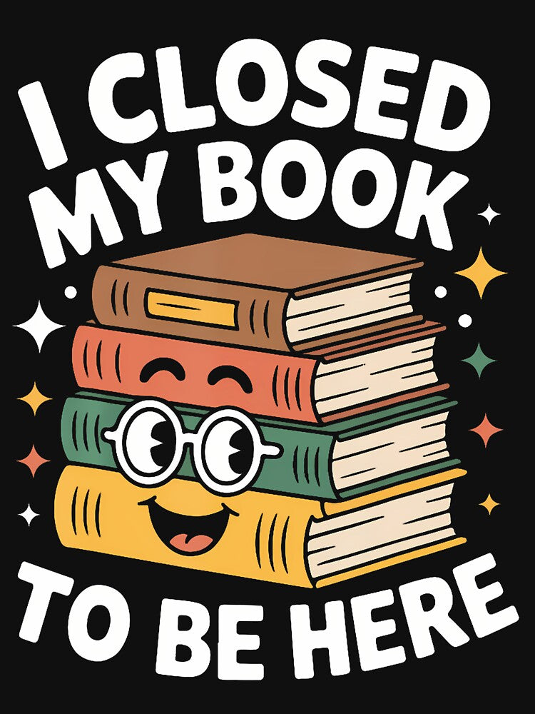 I Closed My Book To Be Here Fun Quote For Book Lover Girls by markettathorn