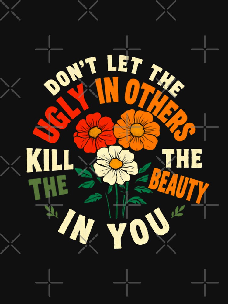 Don't Let The Ugly In Others Kill The Beauty In You Inspirational Message Positive Affirmation by HumansStuck12