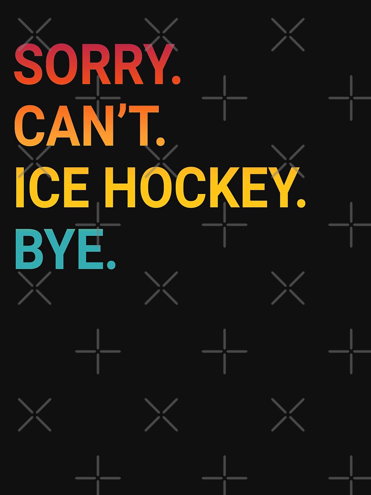 Sorry Can't ICE HOCKEY Bye - Funny ICE HOCKEY by YukiShop