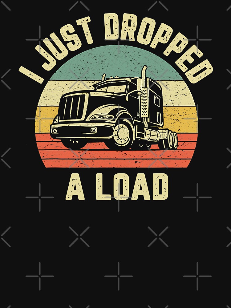i Just Dropped A Load Funny Trucker Big Rig Semi Trailer Truck Driver Gift by GardNewerd