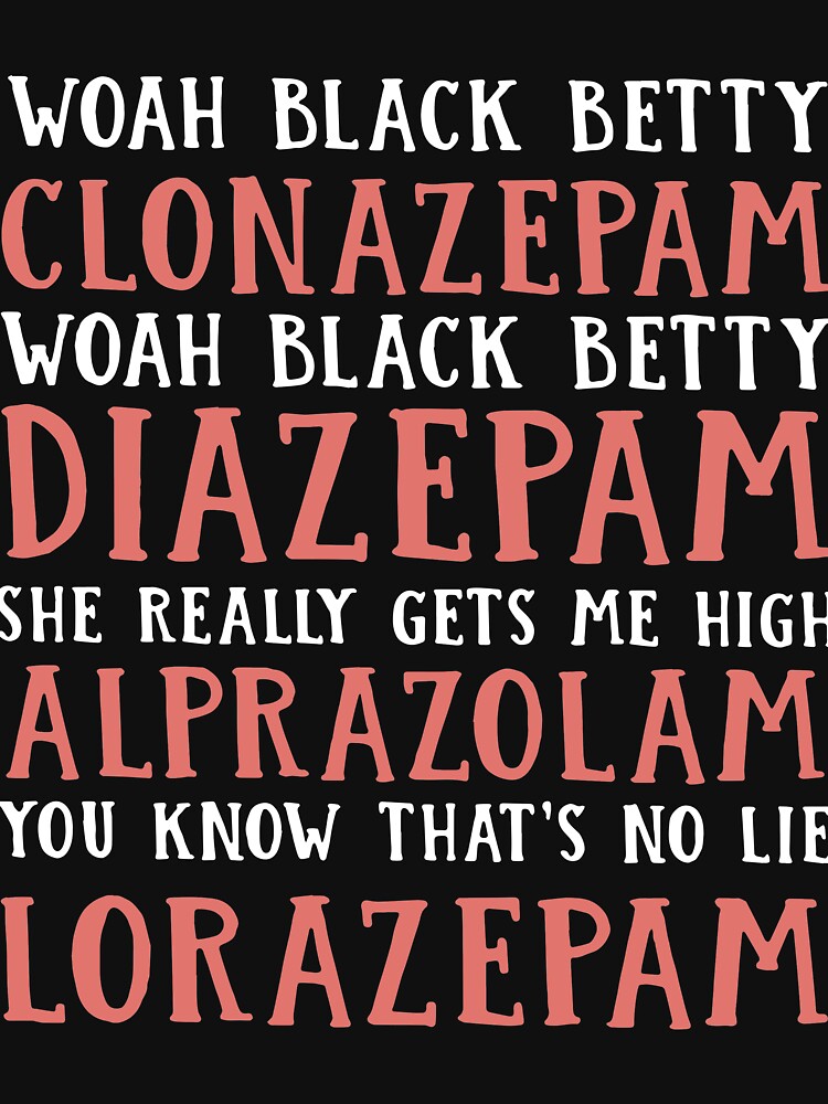 woah black betty clonazepam woah black betty Diazepam she really gets me high Alprazolam you know that is no lie Lorazepam mom by RalphTrottier