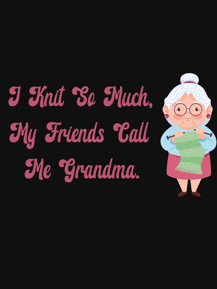 I knit so much, my friends call me Grandma. by Dominika Bednarska