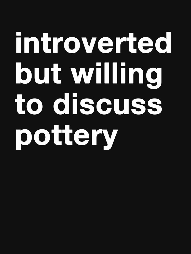 introverted but willing to discuss pottery in white text by ceramicshirts