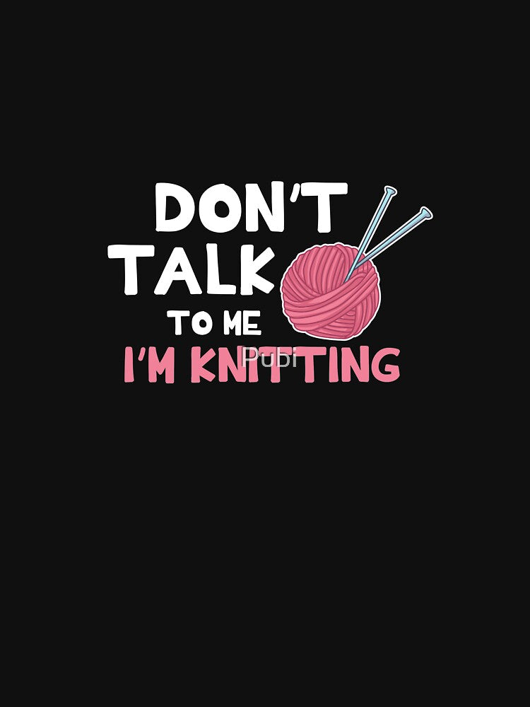 Don't Talk To Me I'm Knitting by Pubi
