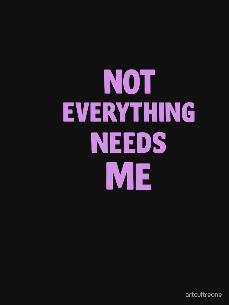 Not Everything Needs Me Design For Self Love by artcultreone