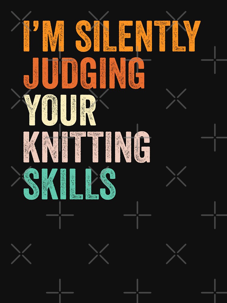 I'm Silently Judging Your Knitting Skills T Shirt, Funny Cool Knitting Lovers Mens Womens Girls Birthday Christmas Gift Idea by xlnv