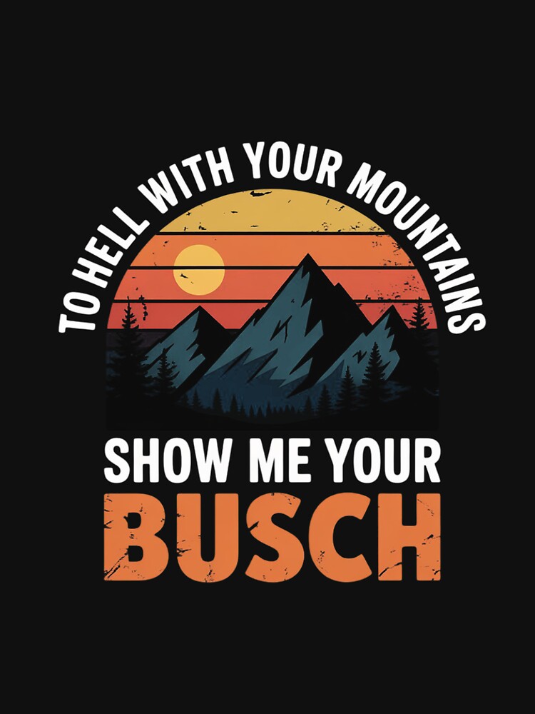 To Hell with your Mountains show me your Busch Hiking by Silicula