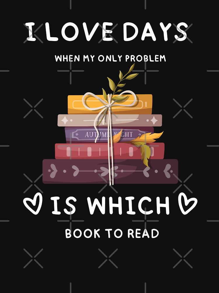 I LOVE DAYS WHEN MY ONLY PROBLEM IS WHICH BOOK TO READ by chigara