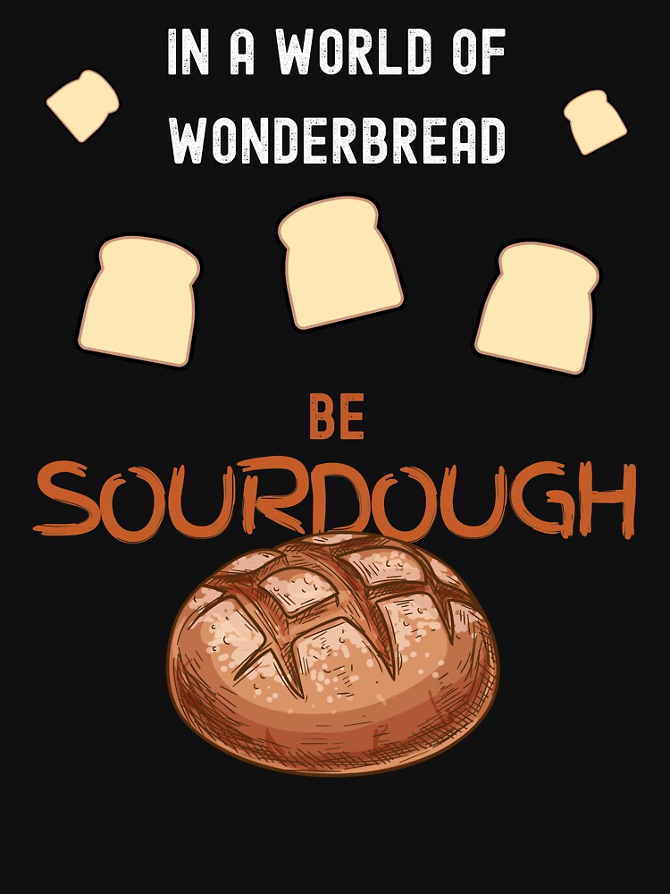 In a World of Wonderbread, Be Sourdough by AnneJoyDesigns
