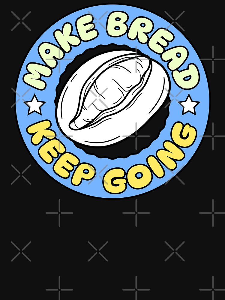 Make Bread Keep Going by KeepCookingTees