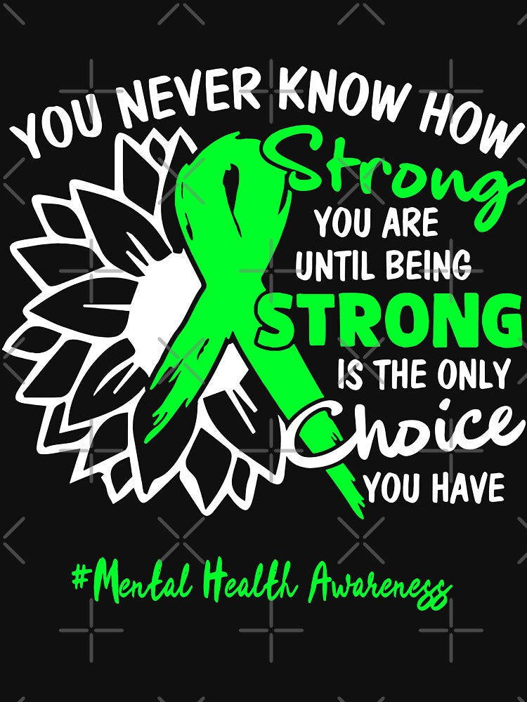 Mental Health Awareness You Never Know How Strong You Are Until Being Strong is the only Choice You Have by fannieuxp59