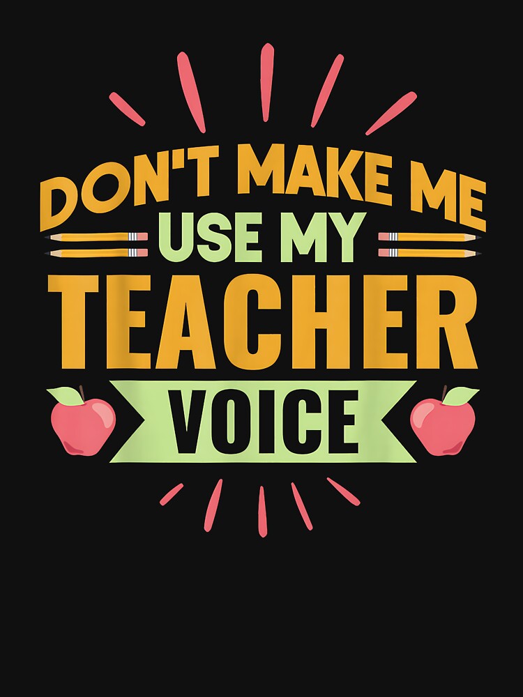 Don't Make Me Use My Teacher Voice Men Women Kids by Goleon12