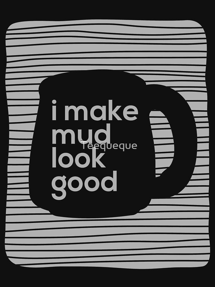 I made mud look good by Teequeque