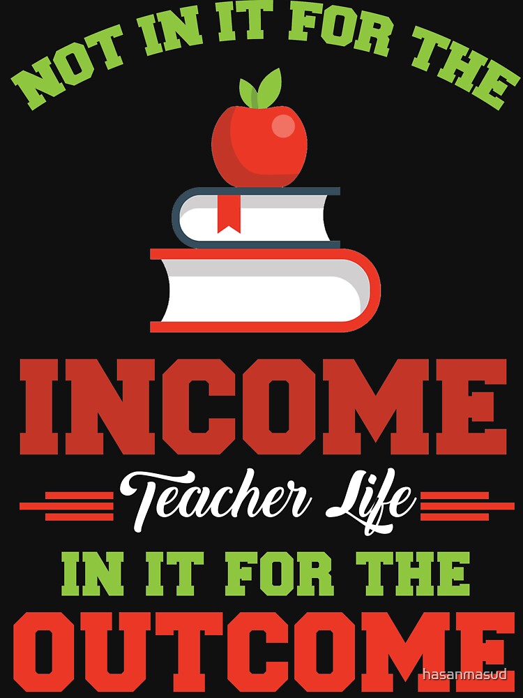 Not in it for the income teacher life in it for the outcome by hasanmasud