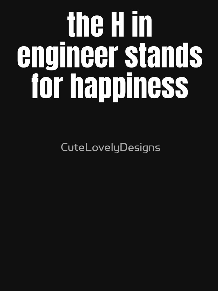 The H In Engineer Stands For Happiness Funny Engineering by CuteLovelyDesigns
