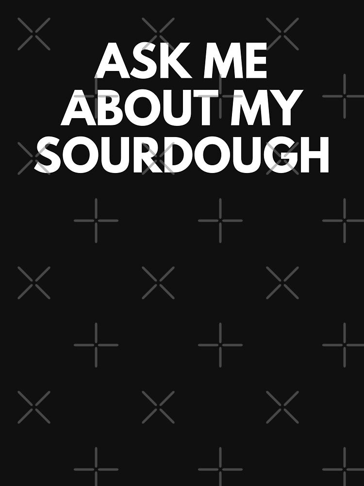"Ask Me About My Sourdough" - Bread Lover Quote by reallyrealnow