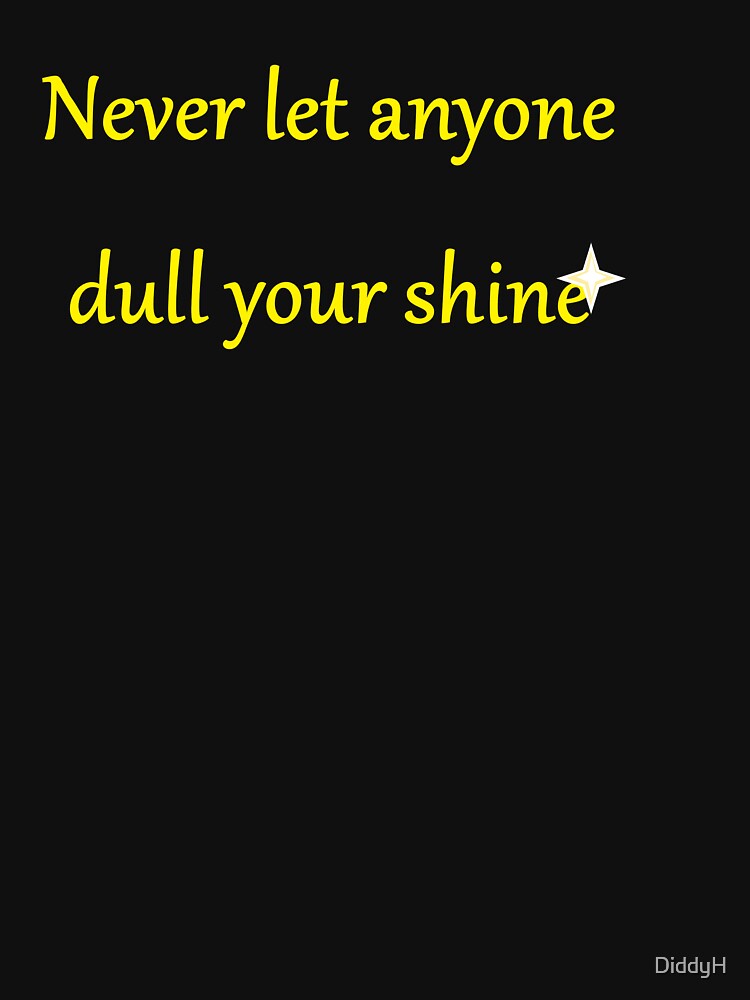 Never let anyone dull your shine by DiddyH