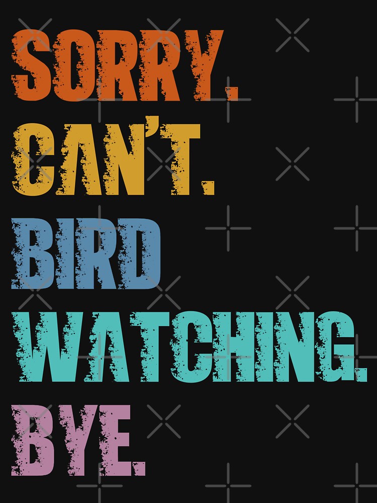 Sorry Can't Bird Watching Bye by 4TeeToo