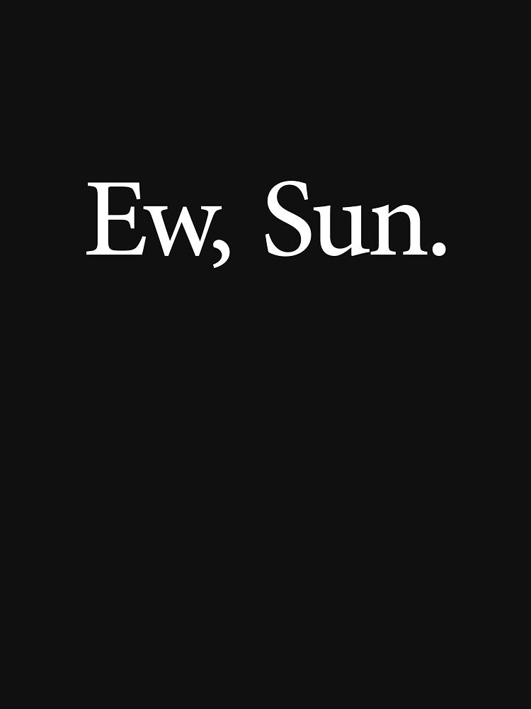 Ew, Sun. - Funny Introvert Sarcastic Saying by ruinzahelva
