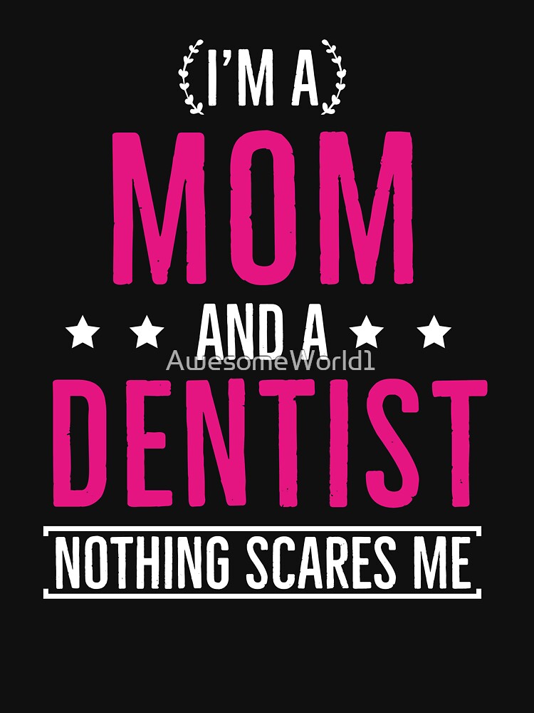 Im a Mom and a Dentist Nothing Scares Me by AwesomeWorld1