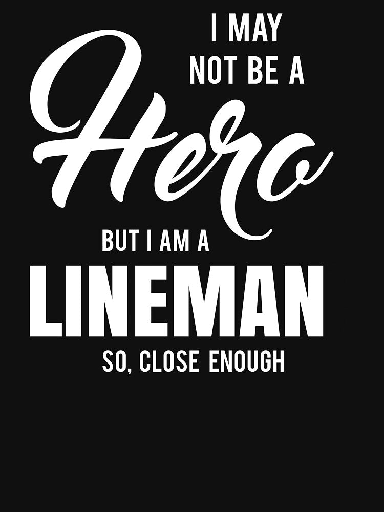 I MAY NOT BE A HERO BUT I AM A LINEMAN SO, CLOSE ENOUGH by T-shirtgallery