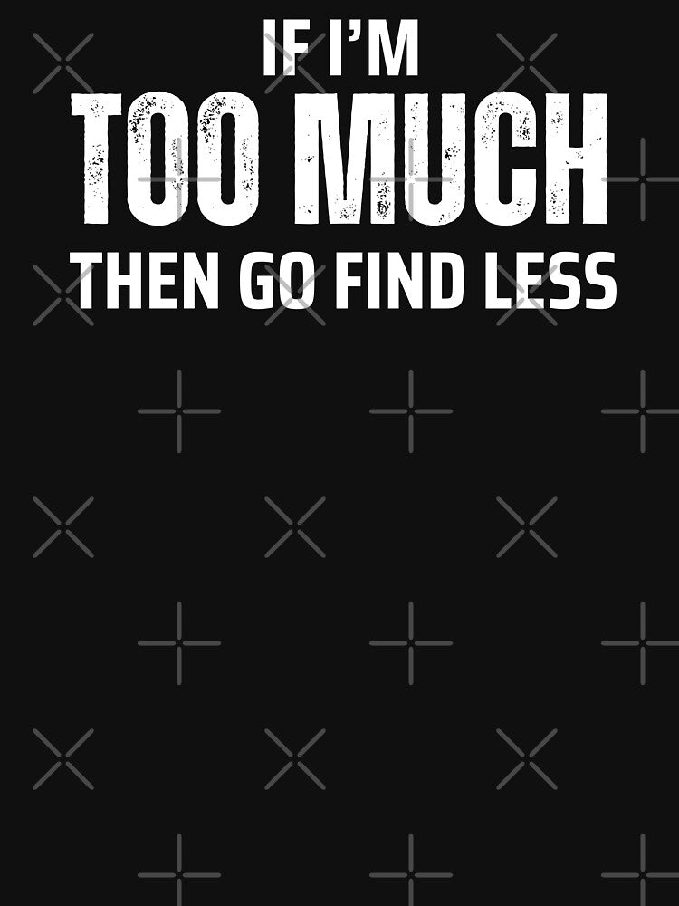 If I'm Too Much Then Go Find Less by Caring Hearts