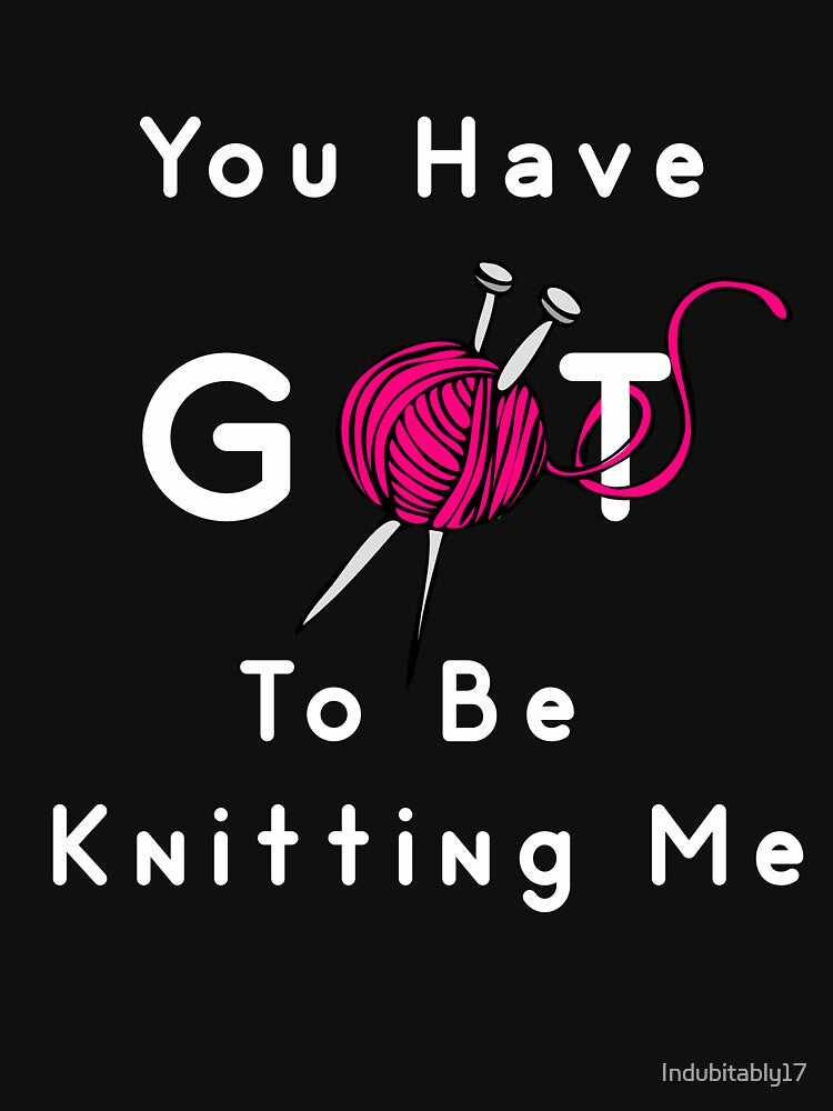 You've Got To Be Knitting Me - Funny Knitting Design by Indubitably17
