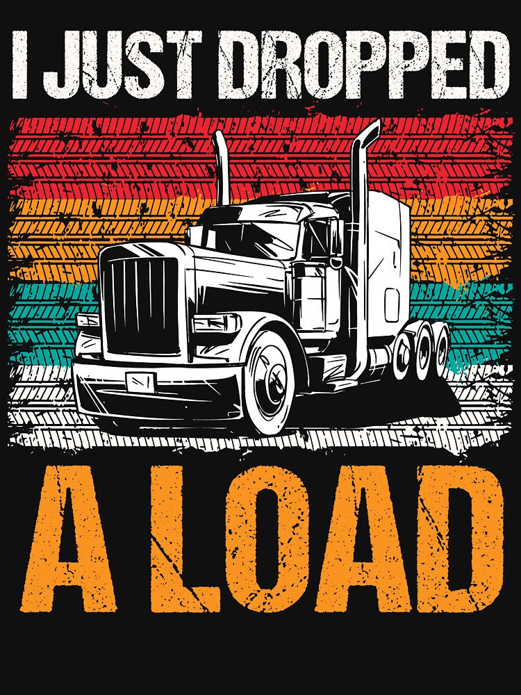 I Just Dropped A Load - Funny Trucker Tshirt by SunsetGloww
